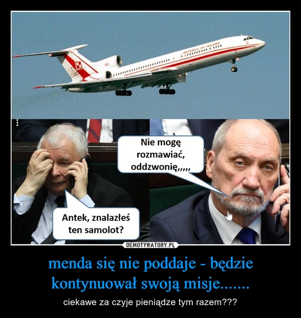 
    menda się nie poddaje - będzie kontynuował swoją misje.......