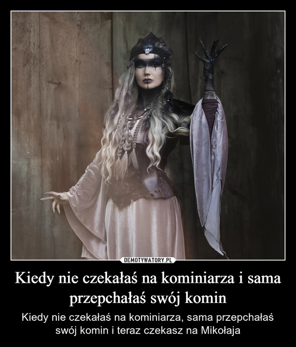 
    Kiedy nie czekałaś na kominiarza i sama przepchałaś swój komin