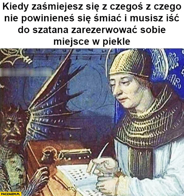 
    Kiedy zaśmiejesz się z czegoś, z czego nie powinieneś się śmiać i musisz iść do szatana zarezerwować sobie miejsce w piekle