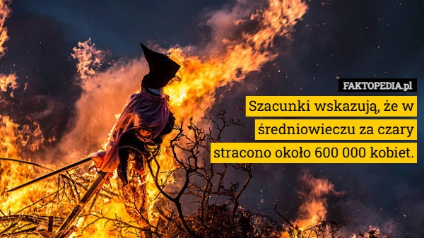 
    Szacunki wskazują, że w średniowieczu za czary stracono około 600 000 kobiet.
