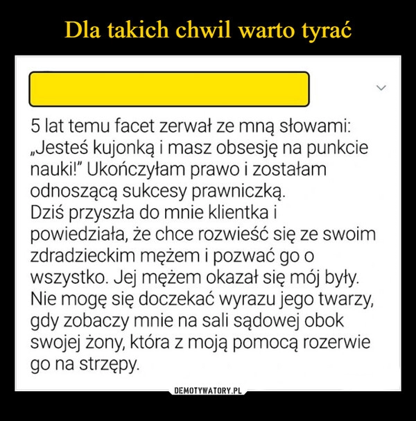 
    Dla takich chwil warto tyrać