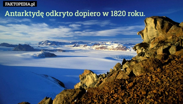 
    Antarktydę odkryto dopiero w 1820 roku.