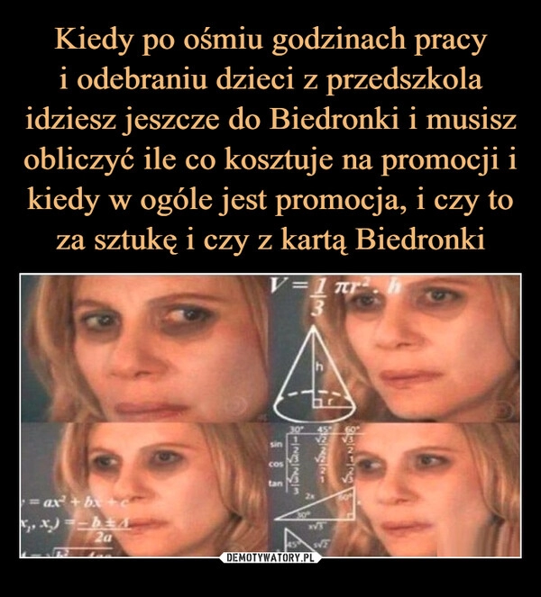 
    Kiedy po ośmiu godzinach pracy
i odebraniu dzieci z przedszkola idziesz jeszcze do Biedronki i musisz obliczyć ile co kosztuje na promocji i kiedy w ogóle jest promocja, i czy to za sztukę i czy z kartą Biedronki