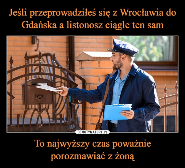 
    Jeśli przeprowadziłeś się z Wrocławia do Gdańska a listonosz ciągle ten sam To najwyższy czas poważnie porozmawiać z żoną