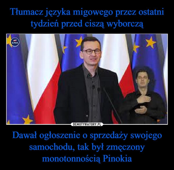 
    Tłumacz języka migowego przez ostatni tydzień przed ciszą wyborczą Dawał ogłoszenie o sprzedaży swojego samochodu, tak był zmęczony monotonnością Pinokia