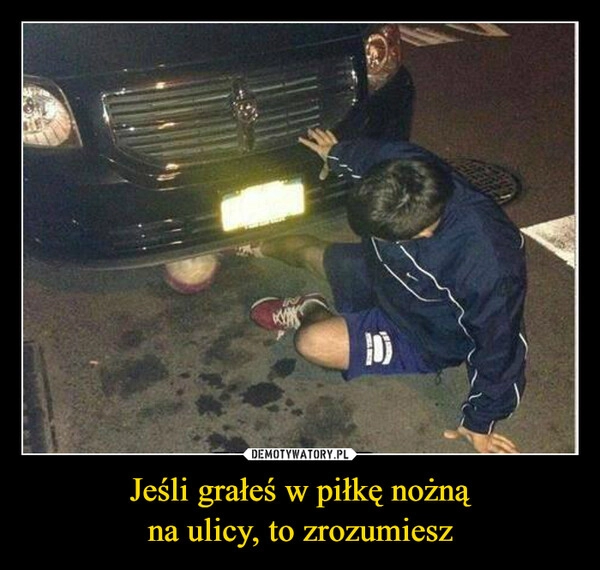 
    Jeśli grałeś w piłkę nożną
na ulicy, to zrozumiesz