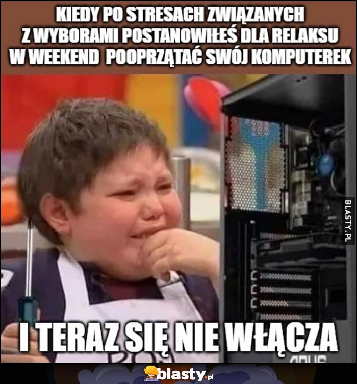 
    Kiedy po stresach związanych z wyborami postanowiłeś dla relaksu w weekend posprzątać swój komputerek i teraz się nie włącza