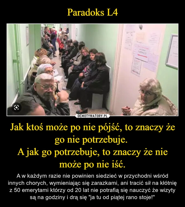 
    Paradoks L4 Jak ktoś może po nie pójść, to znaczy że go nie potrzebuje. 
A jak go potrzebuje, to znaczy że nie może po nie iść.