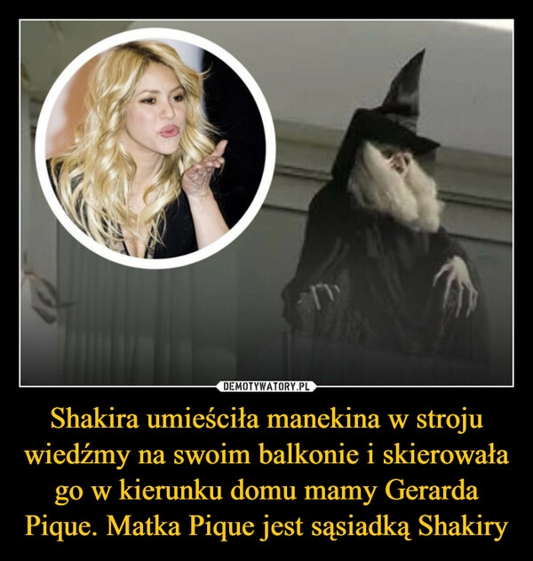 
    Shakira umieściła manekina w stroju wiedźmy na swoim balkonie i skierowała go w kierunku domu mamy Gerarda Pique. Matka Pique jest sąsiadką Shakiry 