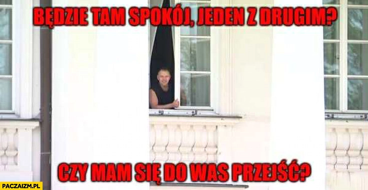 
    Nawrocki w oknie: będzie tam spokój jeden z drugim czy mam się do was przejść?
