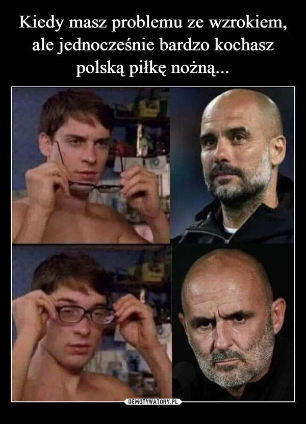 
    Kiedy masz problemu ze wzrokiem, ale jednocześnie bardzo kochasz polską piłkę nożną...