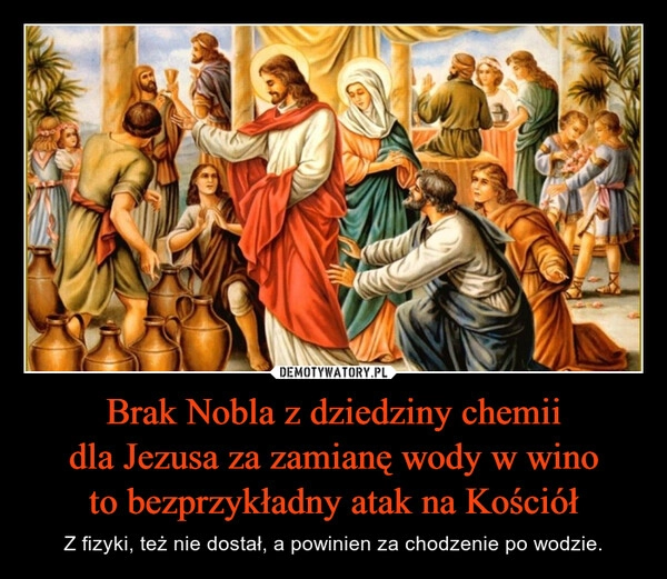 
    Brak Nobla z dziedziny chemii dla Jezusa za zamianę wody w wino to bezprzykładny atak na Kościół