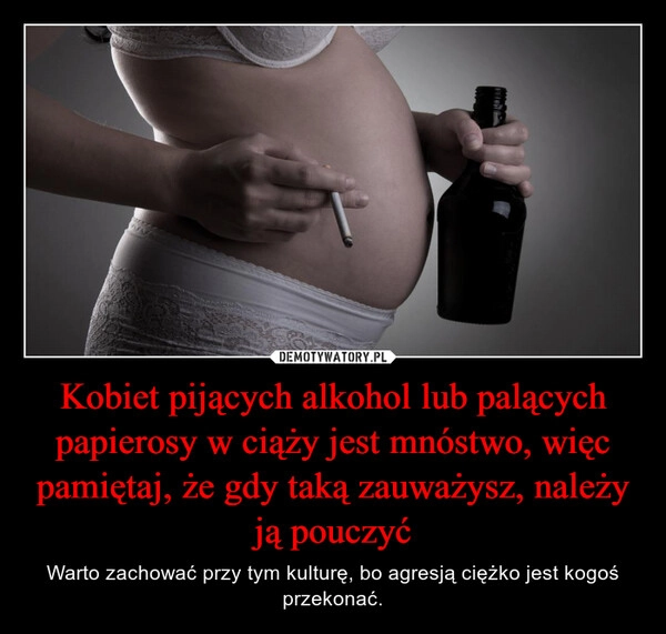 
    Kobiet pijących alkohol lub palących papierosy w ciąży jest mnóstwo, więc pamiętaj, że gdy taką zauważysz, należy ją pouczyć