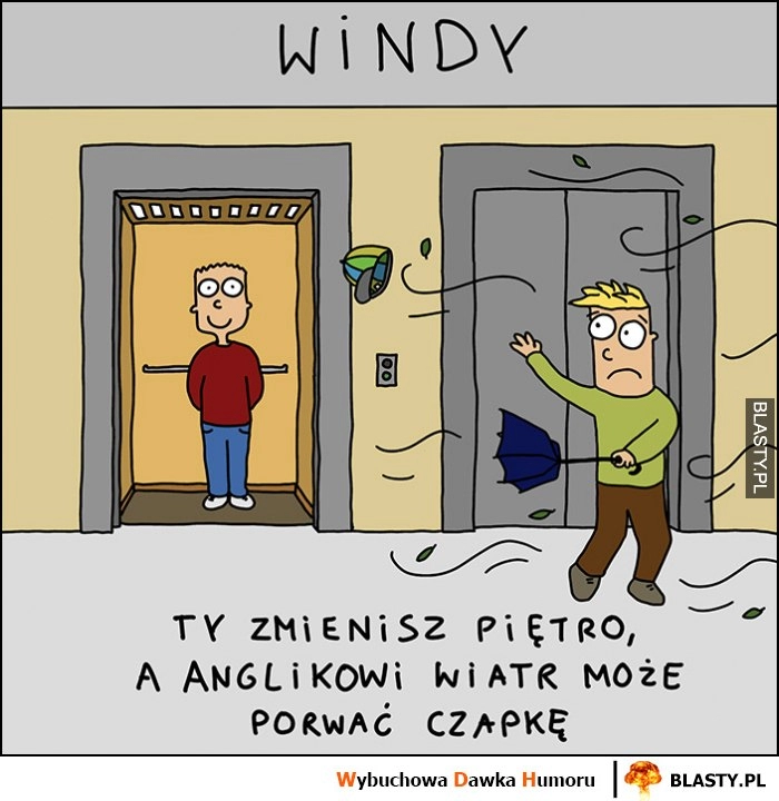 
    Windy ty zmienisz piętro a anglikowi wiatr może porwać czapkę