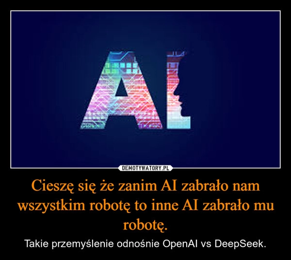 
    Cieszę się że zanim AI zabrało nam wszystkim robotę to inne AI zabrało mu robotę.