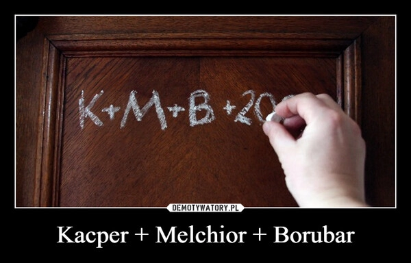 
    Kacper + Melchior + Borubar