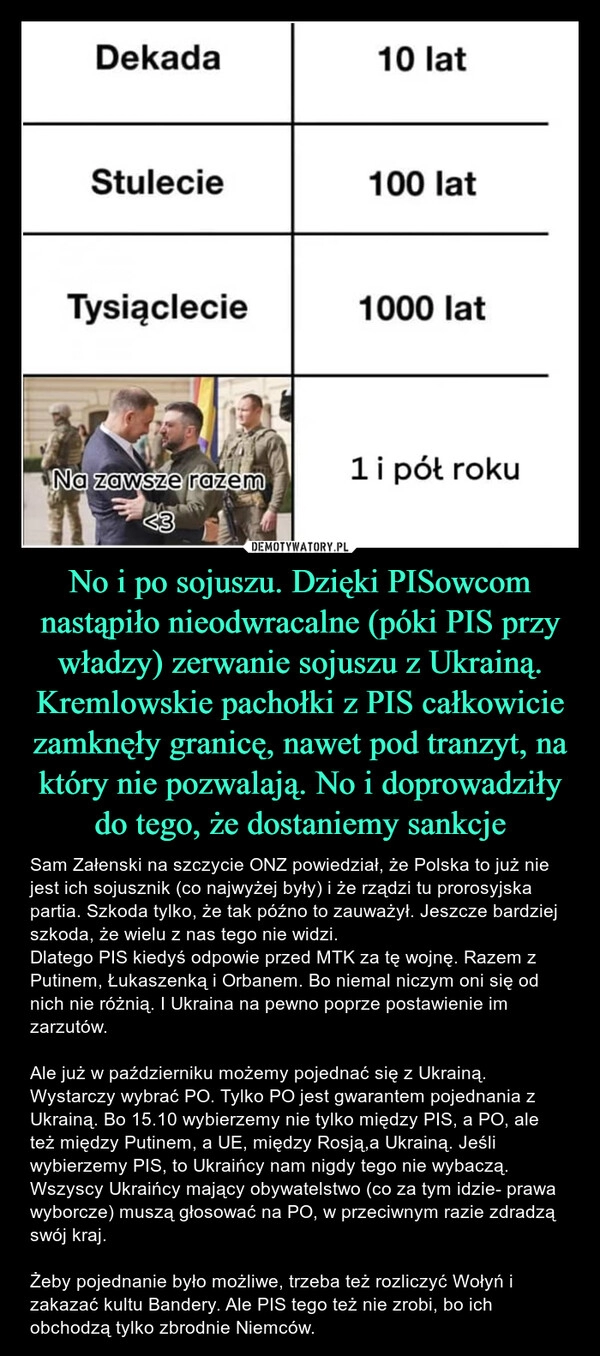 
    No i po sojuszu. Dzięki PISowcom nastąpiło nieodwracalne (póki PIS przy władzy) zerwanie sojuszu z Ukrainą. Kremlowskie pachołki z PIS całkowicie zamknęły granicę, nawet pod tranzyt, na który nie pozwalają. No i doprowadziły do tego, że dostaniemy sankcje