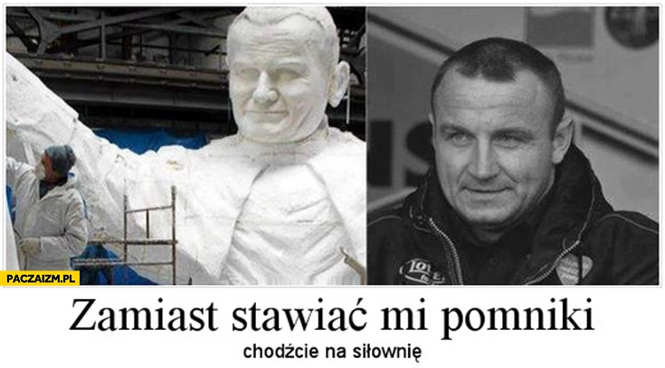 
    Pudzian zamiast stawiać mi pomniki chodźcie na siłownię Jan Paweł II 2