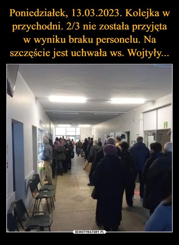 
    Poniedziałek, 13.03.2023. Kolejka w przychodni. 2/3 nie została przyjęta w wyniku braku personelu. Na szczęście jest uchwała ws. Wojtyły...