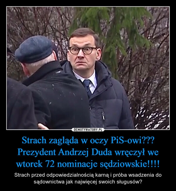 
    Strach zagląda w oczy PiS-owi???
Prezydent Andrzej Duda wręczył we wtorek 72 nominacje sędziowskie!!!!