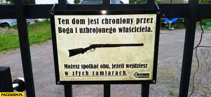 
    Dom chroniony przez Boga i uzbrojonego właściciela możesz spotkać obu jeśli wejdziesz w złych zamiarach