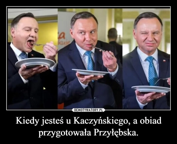 
    Kiedy jesteś u Kaczyńskiego, a obiad przygotowała Przyłębska.