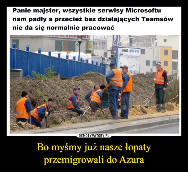 
    Bo myśmy już nasze łopaty przemigrowali do Azura