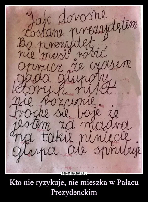 
    Kto nie ryzykuje, nie mieszka w Pałacu Prezydenckim