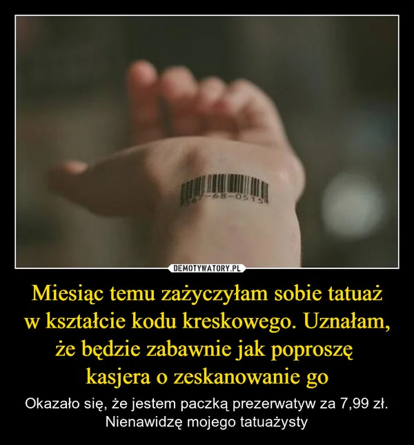 
    Miesiąc temu zażyczyłam sobie tatuaż w kształcie kodu kreskowego. Uznałam, że będzie zabawnie jak poproszę kasjera o zeskanowanie go