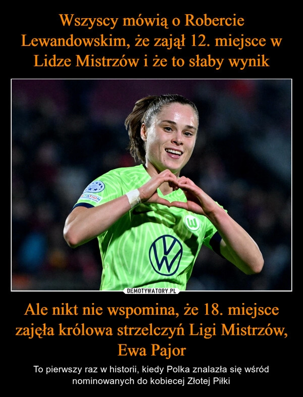 
    Wszyscy mówią o Robercie Lewandowskim, że zajął 12. miejsce w Lidze Mistrzów i że to słaby wynik Ale nikt nie wspomina, że 18. miejsce zajęła królowa strzelczyń Ligi Mistrzów, Ewa Pajor