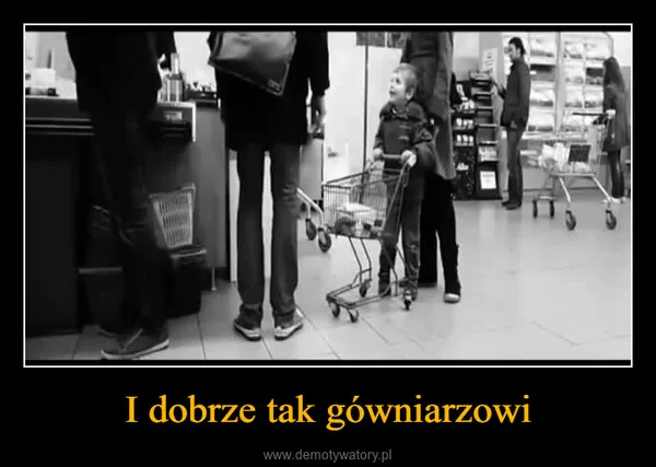 
    I dobrze tak gówniarzowi