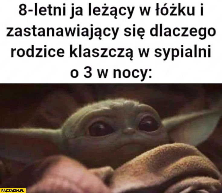 
    Yoda 8letni ja leżący w łóżku i zastanawiający się dlaczego rodzice klaszczą w sypialni o 3 w nocy