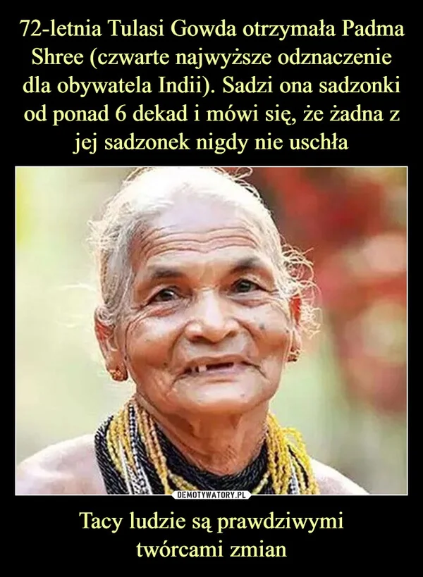72-letnia Tulasi Gowda otrzymała Padma Shree (czwarte najwyższe odznaczenie dla obywatela Indii). Sadzi ona sadzonki od ponad 6 dekad i mówi się, że żadna z jej sadzonek nigdy nie uschła Tacy ludzie są prawdziwymi twórcami zmian