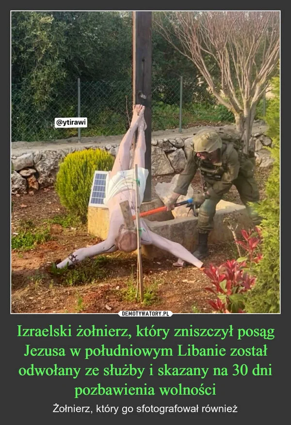 
    Izraelski żołnierz, który zniszczył posąg Jezusa w południowym Libanie został odwołany ze służby i skazany na 30 dni pozbawienia wolności