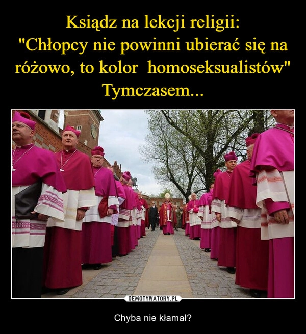 
    Ksiądz na lekcji religii:
"Chłopcy nie powinni ubierać się na różowo, to kolor  homoseksualistów"
Tymczasem...