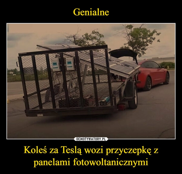 
    Genialne Koleś za Teslą wozi przyczepkę z panelami fotowoltanicznymi