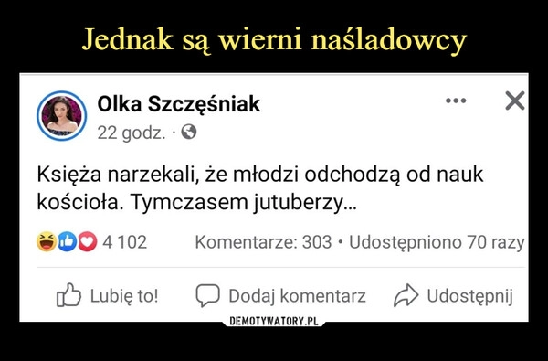 
    Jednak są wierni naśladowcy