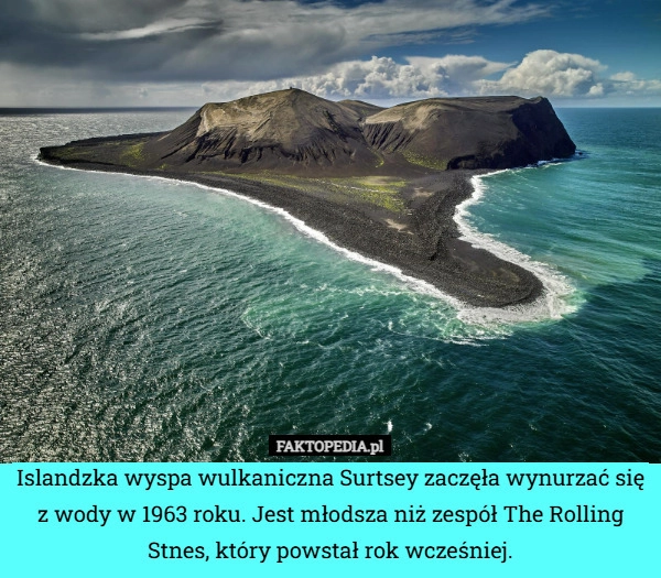 
    Islandzka wyspa wulkaniczna Surtsey zaczęła wynurzać się z wody w 1963 roku.