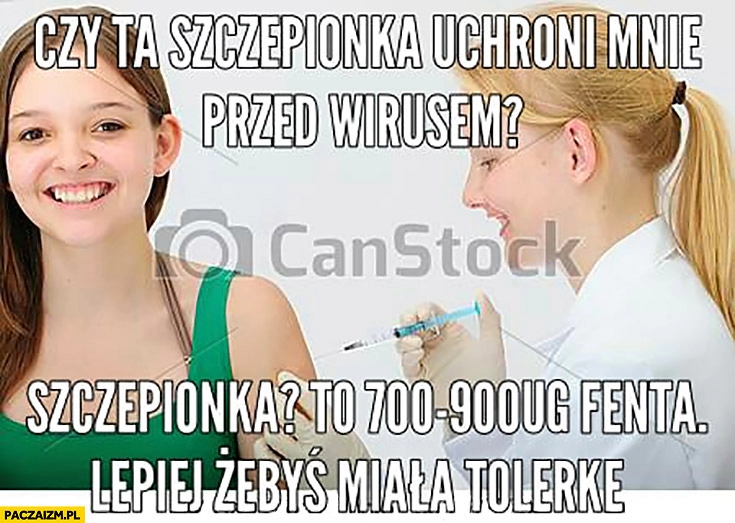 
    Czy ta szczepionka uchroni mnie przed wirusem? Szczepionka? To 700 ug fenta, lepiej żebyś miała tolerkę