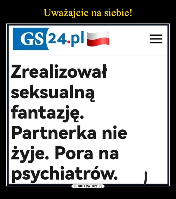 
    Uważajcie na siebie!