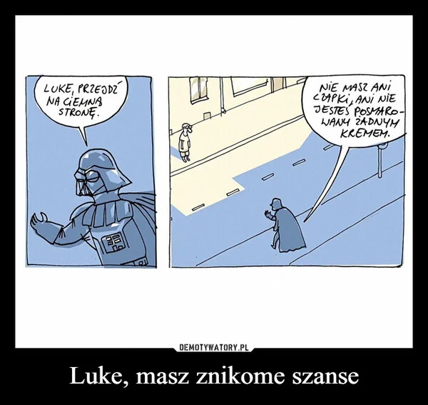 
    Luke, masz znikome szanse