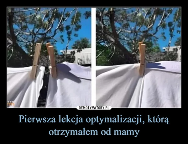 
    Pierwsza lekcja optymalizacji, którą otrzymałem od mamy