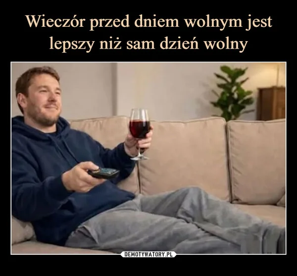 
    Wieczór przed dniem wolnym jest lepszy niż sam dzień wolny