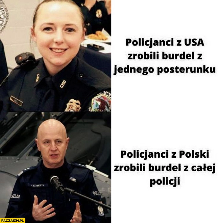 
    Policjanci z USA zrobili burdel z jednego posterunku vs policjanci z polski zrobili burdel z całej policji Szymczyk