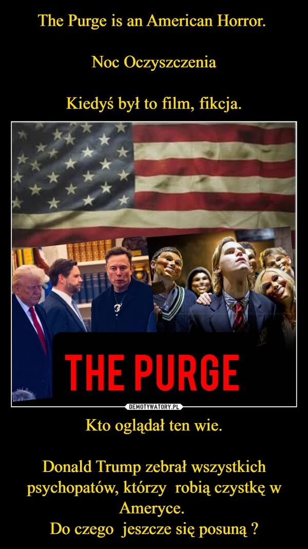 
    The Purge is an American Horror. Noc Oczyszczenia Kiedyś był to film, fikcja. Kto oglądał ten wie. Donald Trump zebrał wszystkich psychopatów, którzy robią czystkę w Ameryce. Do czego jeszcze się posuną ?