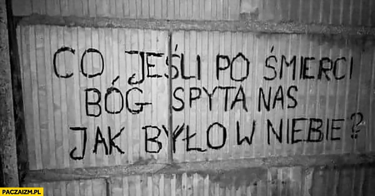 
    Co jeśli po śmierci Bóg spyta nas jak było w niebie? Napis na murze