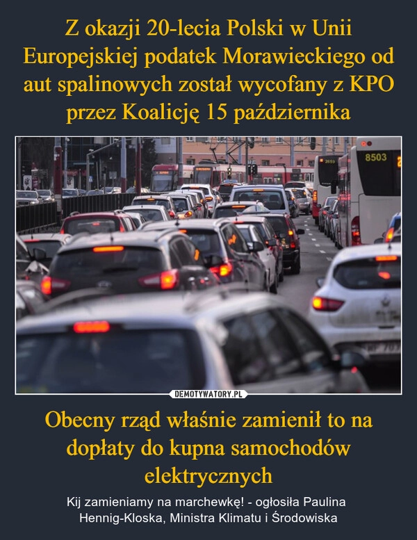 
    Z okazji 20-lecia Polski w Unii Europejskiej podatek Morawieckiego od aut spalinowych został wycofany z KPO przez Koalicję 15 października Obecny rząd właśnie zamienił to na dopłaty do kupna samochodów elektrycznych