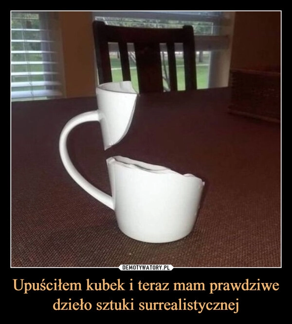 
    Upuściłem kubek i teraz mam prawdziwe dzieło sztuki surrealistycznej