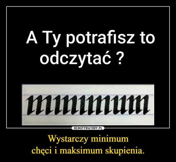 Wystarczy minimum chęci i maksimum skupienia.