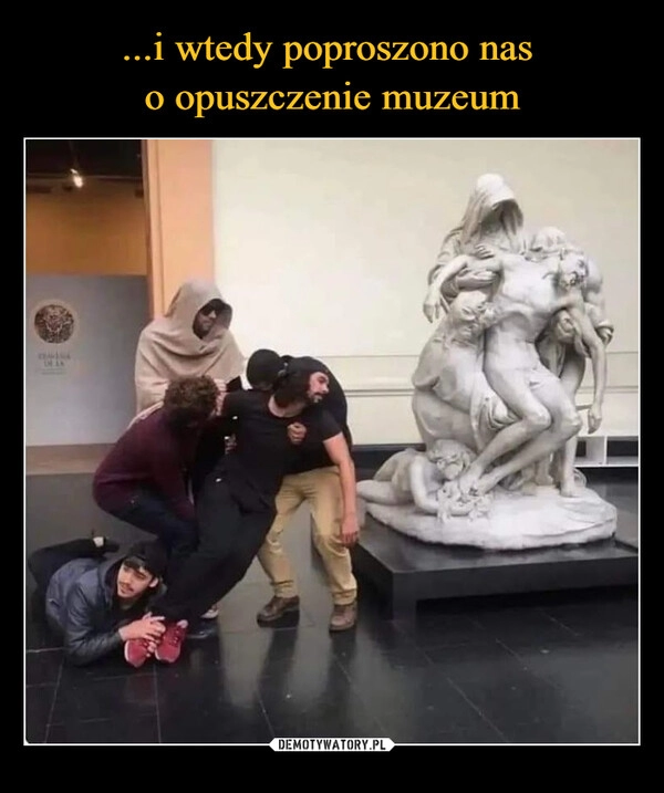 
    ...i wtedy poproszono nas
o opuszczenie muzeum 